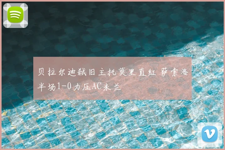 贝拉尔迪弑旧主托莫里直红 萨索洛半场1-0力压AC米兰