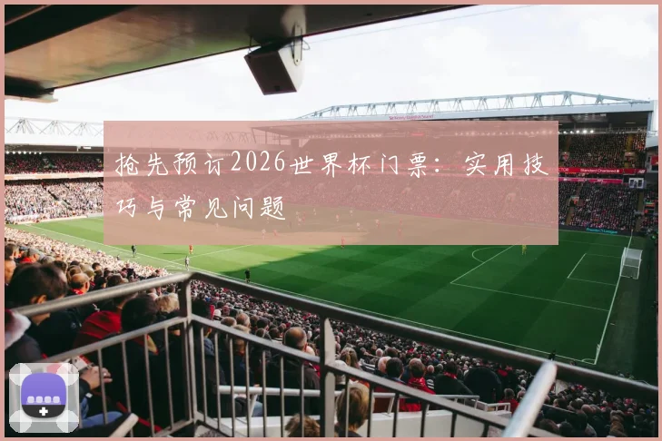抢先预订2026世界杯门票:实用技巧与常见问题