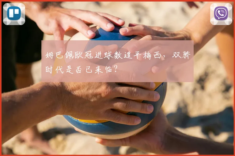 姆巴佩欧冠进球数追平梅西,双骄时代是否已来临?