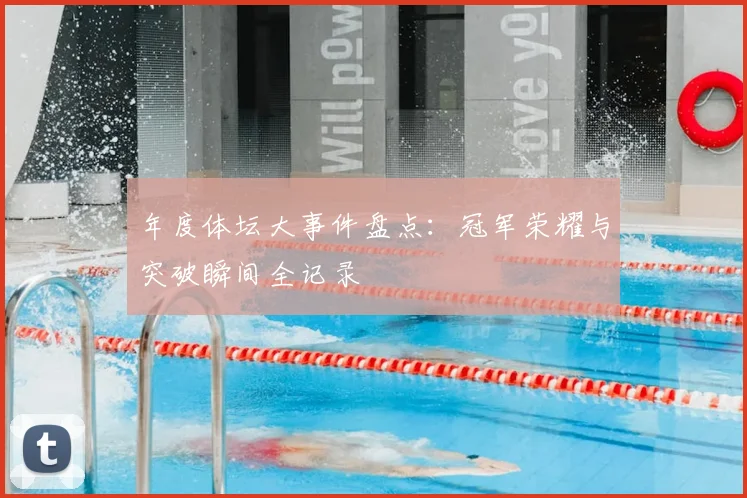 年度体坛大事件盘点：冠军荣耀与突破瞬间全记录