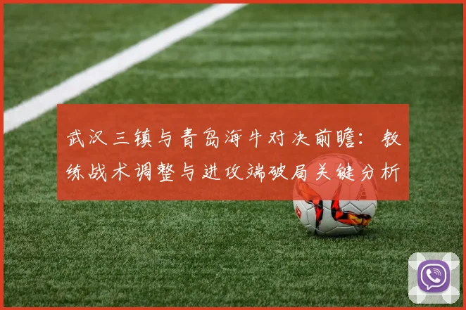 武汉三镇与青岛海牛对决前瞻：教练战术调整与进攻端破局关键分析