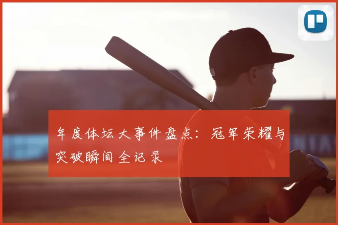 年度体坛大事件盘点:冠军荣耀与突破瞬间全记录