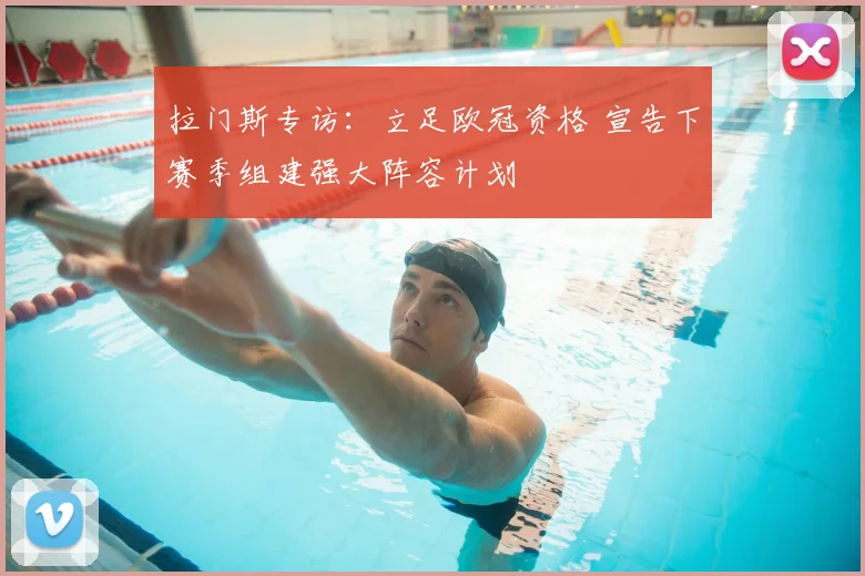 拉门斯专访:立足欧冠资格 宣告下赛季组建强大阵容计划