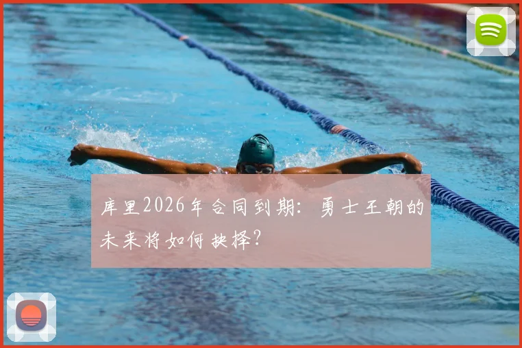 库里2026年合同到期:勇士王朝的未来将如何抉择?